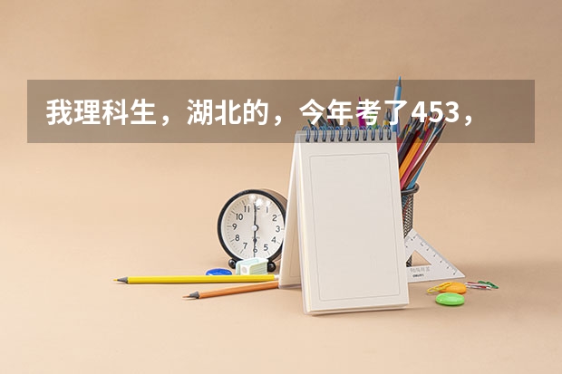我理科生，湖北的，今年考了453，请问能上武职吗？武汉软件职业学院呢？谢谢！