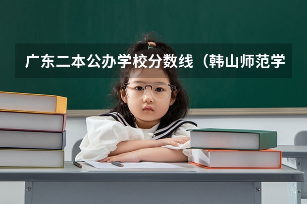 广东二本公办学校分数线（韩山师范学院3+证书录取分数线）