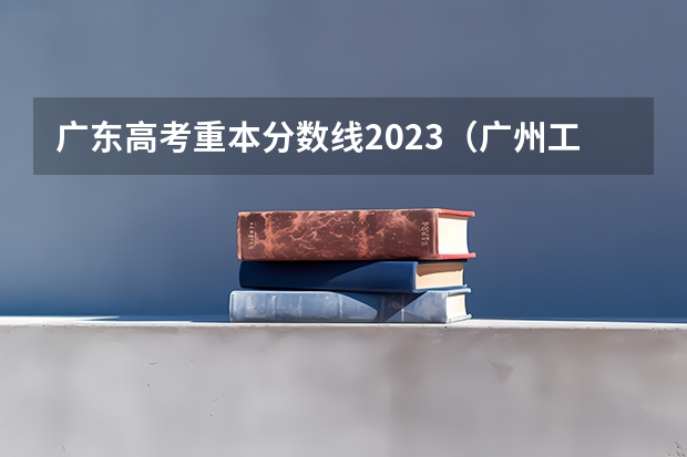 广东高考重本分数线2023（广州工程技术职业学院2023录取线）