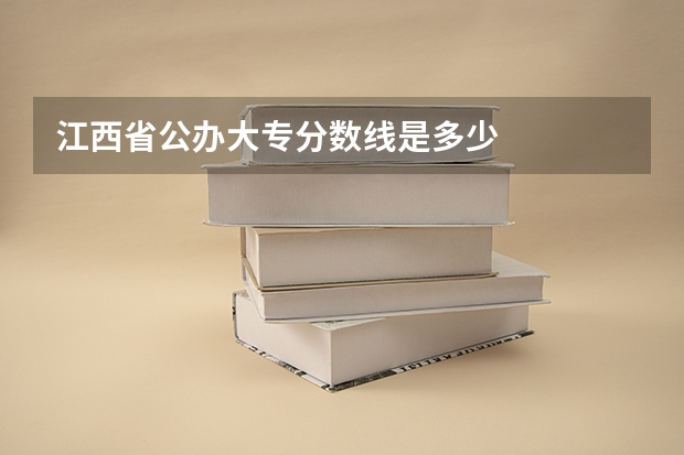 江西省公办大专分数线是多少