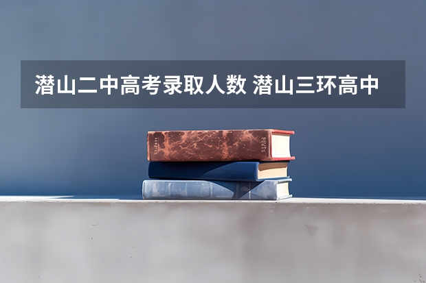 潜山二中高考录取人数 潜山三环高中高考成绩