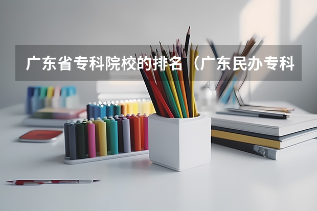 广东省专科院校的排名（广东民办专科学校排名及分数线）