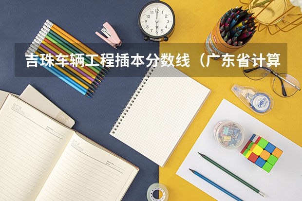 吉珠车辆工程插本分数线（广东省计算机专插本考试科目）