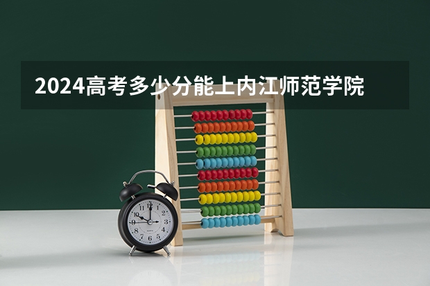 2024高考多少分能上内江师范学院