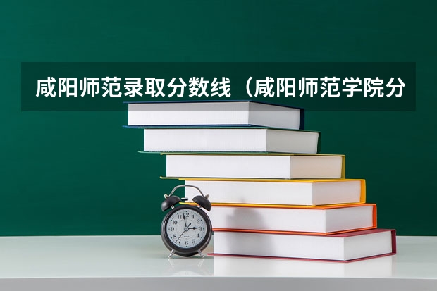 咸阳师范录取分数线（咸阳师范学院分数线）