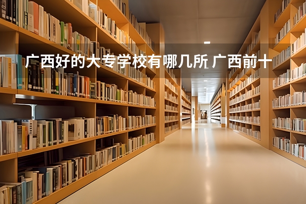 广西好的大专学校有哪几所 广西前十名的大专学校