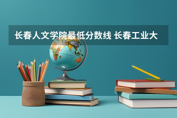 长春人文学院最低分数线 长春工业大学人文信息学院录取分数线