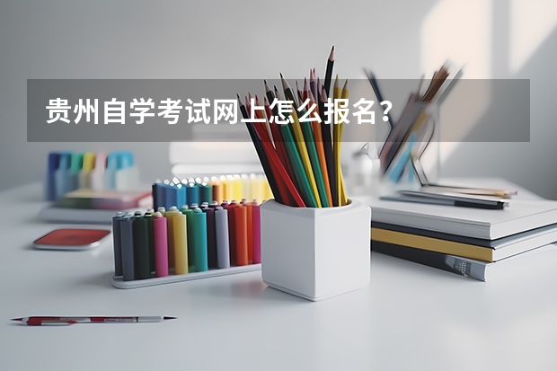 贵州自学考试网上怎么报名?
