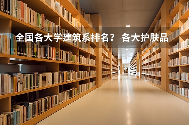 全国各大学建筑系排名？ 各大护肤品牌拳头产品