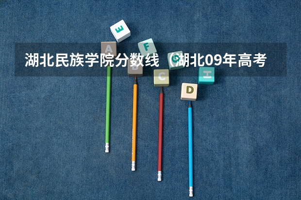 湖北民族学院分数线（湖北09年高考 报名录取情况？）