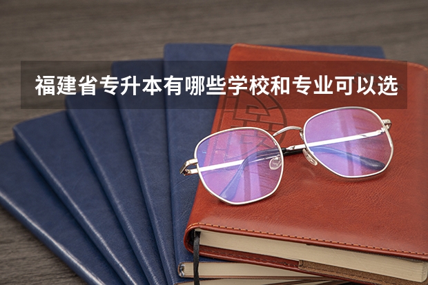 福建省专升本有哪些学校和专业可以选择