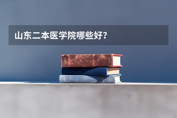 山东二本医学院哪些好？