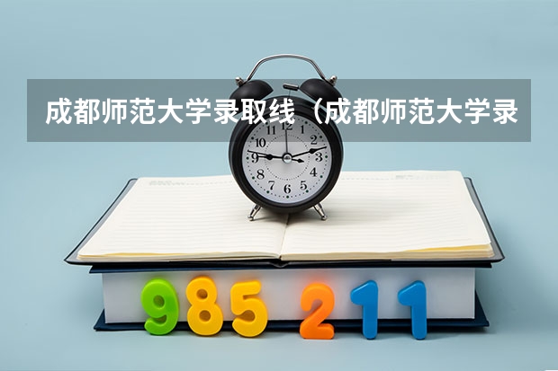 成都师范大学录取线(成都师范大学录取分数线范大学本科)