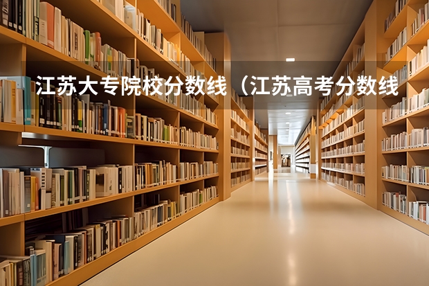 江苏大专院校分数线（江苏高考分数线一本,二本,专科分数线）