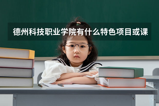 德州科技职业学院有什么特色项目或课程？