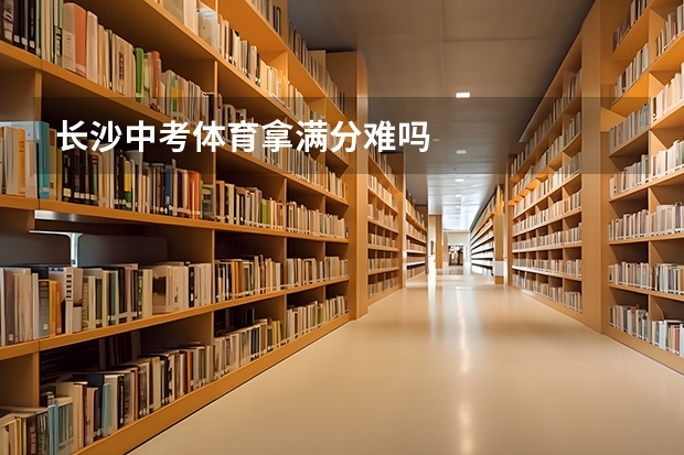 长沙中考体育拿满分难吗
