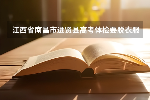 江西省南昌市进贤县高考体检要脱衣服吗