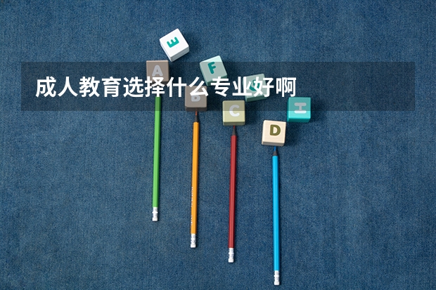 成人教育选择什么专业好啊