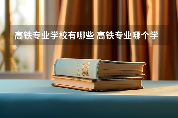 高铁专业学校有哪些 高铁专业哪个学校好