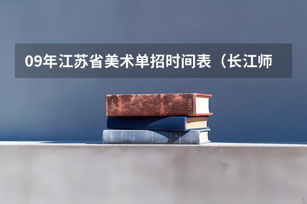 09年江苏省美术单招时间表（长江师范学院体育专业录取分数线）