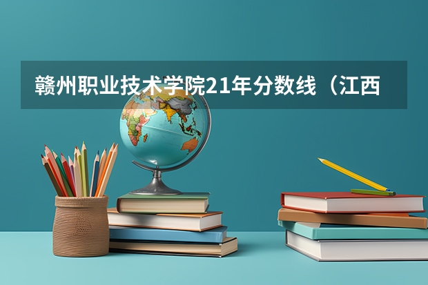赣州职业技术学院21年分数线（江西赣州师范学院录取分数线）