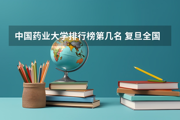 中国药业大学排行榜第几名 复旦全国排名第几?