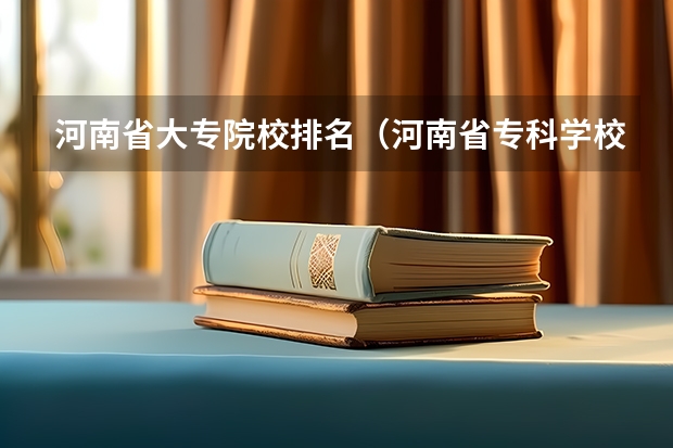 河南省大专院校排名（河南省专科学校排名榜（河南省专科学校排名榜前十））