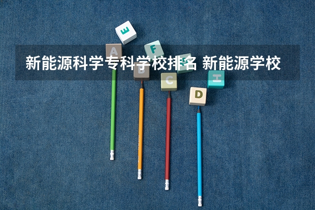 新能源科学专科学校排名 新能源学校排名专科