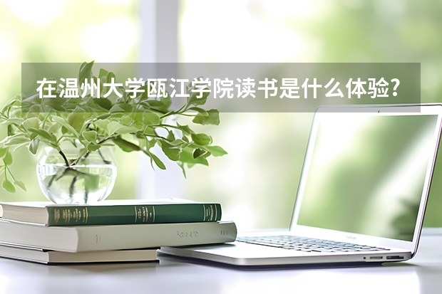 在温州大学瓯江学院读书是什么体验?