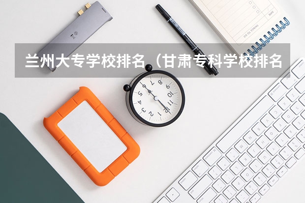 兰州大专学校排名（甘肃专科学校排名）