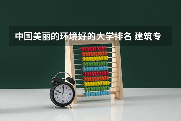 中国美丽的环境好的大学排名 建筑专业中国大学排名