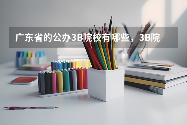 广东省的公办3B院校有哪些，3B院校及3A院校的排名