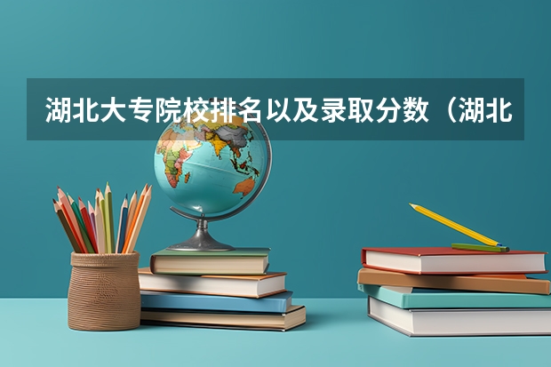 湖北大专院校排名以及录取分数（湖北省内专科院校排名）