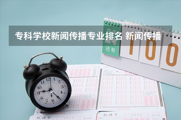 专科学校新闻传播专业排名 新闻传播类大学排行榜