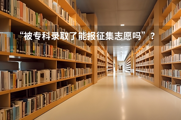 “被专科录取了能报征集志愿吗”？