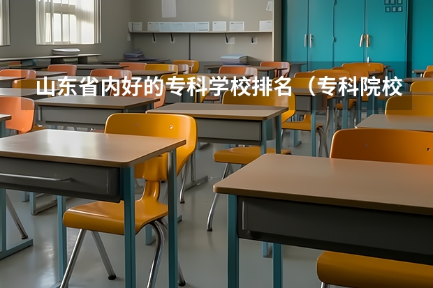 山东省内好的专科学校排名(专科院校排名最新排行榜)