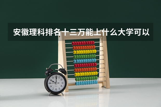 安徽理科排名十三万能上什么大学可以