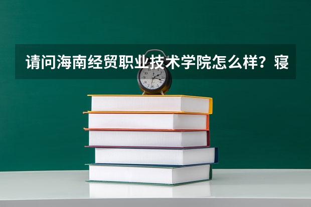 请问海南经贸职业技术学院怎么样？寝室有空调吗？