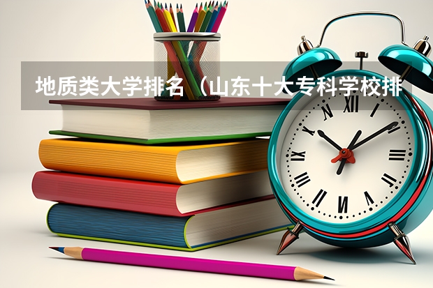 地质类大学排名（山东十大专科学校排名）