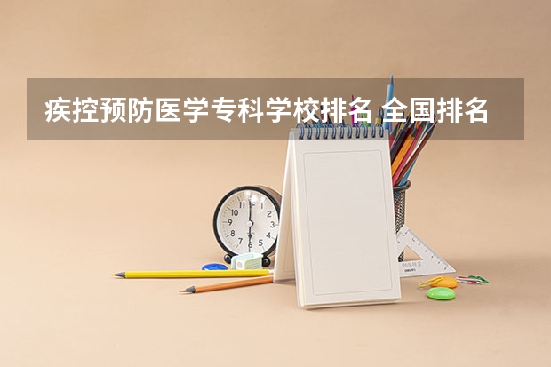 疾控预防医学专科学校排名 全国排名前十的医学专科学校