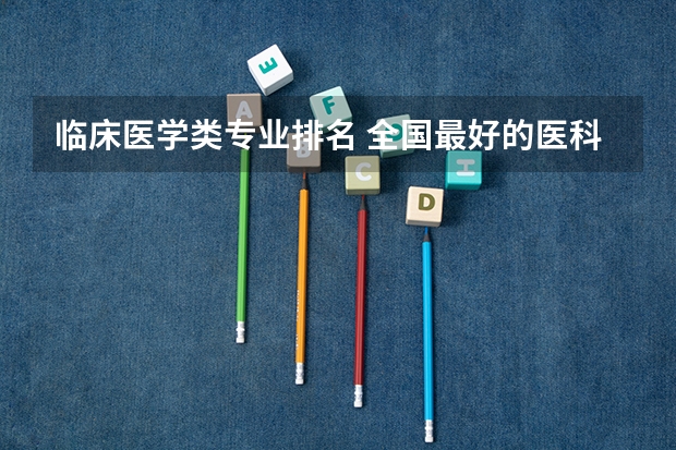 临床医学类专业排名 全国最好的医科大学排名前十