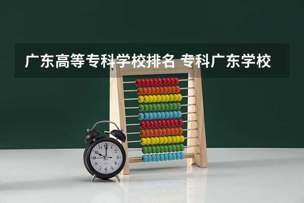 广东高等专科学校排名 专科广东学校排名