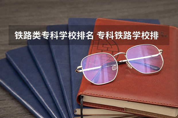 铁路类专科学校排名 专科铁路学校排名