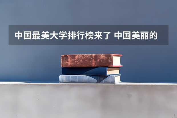 中国最美大学排行榜来了 中国美丽的环境好的大学排名