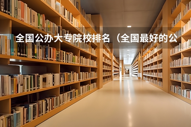 全国公办大专院校排名(全国最好的公办专科院校排名)