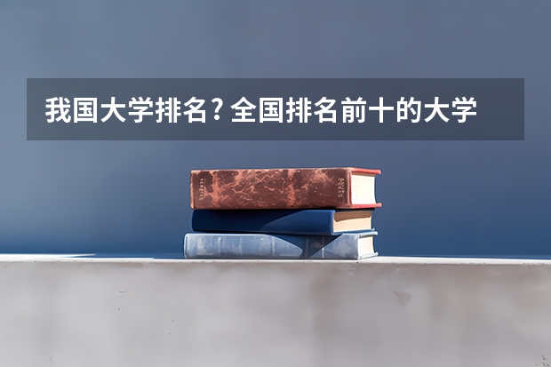 我国大学排名? 全国排名前十的大学是哪几所