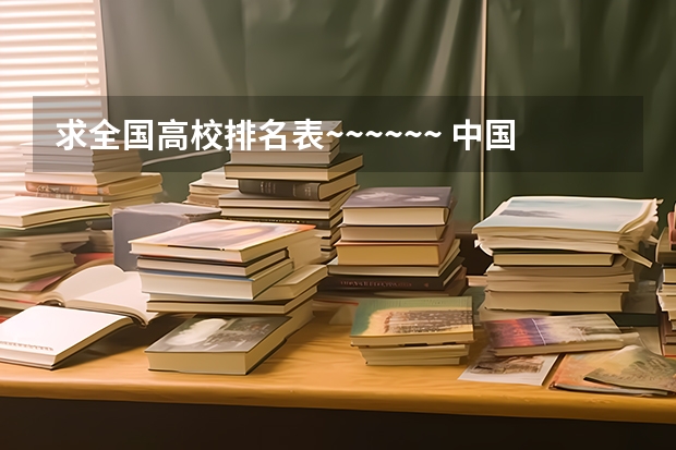 求全国高校排名表~~~~~~. 中国前十所大学是那些？