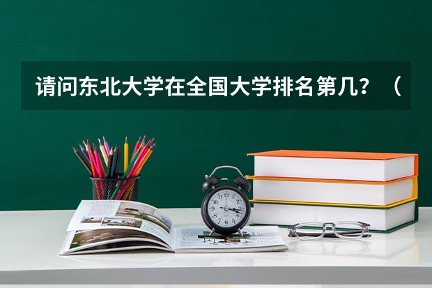 请问东北大学在全国大学排名第几？（化学专业中国大学排名情况）