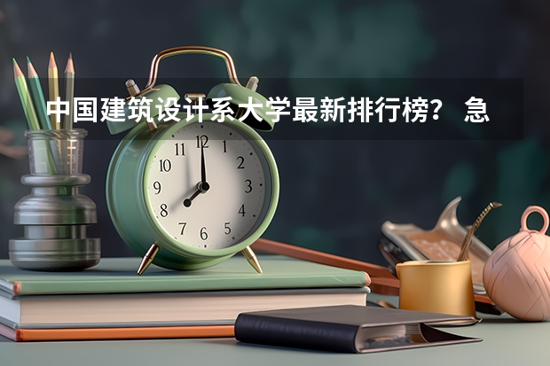中国建筑设计系大学最新排行榜？ 急求 全国各大学建筑系排名？