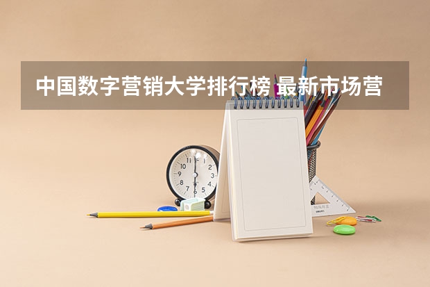 中国数字营销大学排行榜 最新市场营销专业大学排名